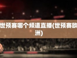 世预赛哪个频道直播(世预赛欧洲)