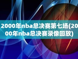 2000年nba总决赛第七场(2000年nba总决赛录像回放)