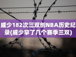 威少182次三双创NBA历史纪录(威少拿了几个赛季三双)