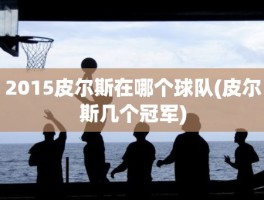 2015皮尔斯在哪个球队(皮尔斯几个冠军)