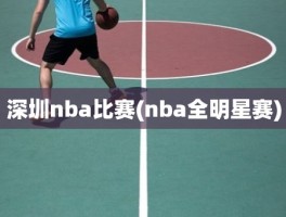 深圳nba比赛(nba全明星赛)