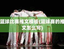 篮球比赛推文模板(篮球赛的推文怎么写)