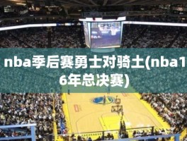 nba季后赛勇士对骑土(nba16年总决赛)