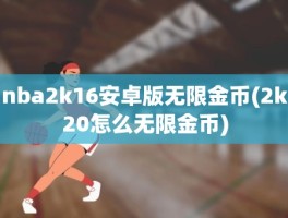 nba2k16安卓版无限金币(2k20怎么无限金币)