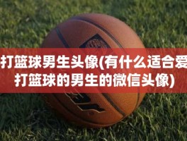 打篮球男生头像(有什么适合爱打篮球的男生的微信头像)