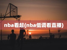 nba看起(nba低调看直播)