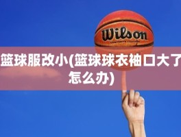 篮球服改小(篮球球衣袖口大了怎么办)