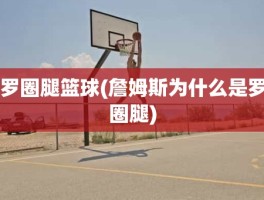 罗圈腿篮球(詹姆斯为什么是罗圈腿)