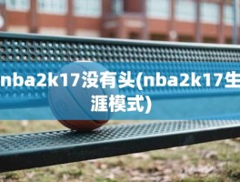 nba2k17没有头(nba2k17生涯模式)
