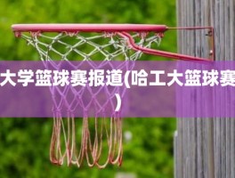 大学篮球赛报道(哈工大篮球赛)