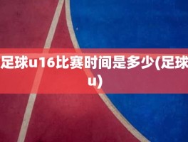 足球u16比赛时间是多少(足球u)
