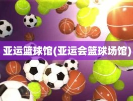 亚运篮球馆(亚运会篮球场馆)