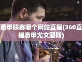 意甲联赛哪个网站直播(360直播意甲尤文图斯)