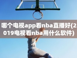 哪个电视app看nba直播好(2019电视看nba用什么软件)