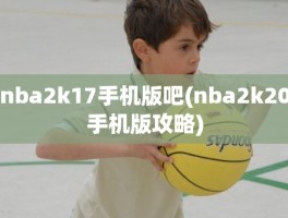 nba2k17手机版吧(nba2k20手机版攻略)