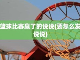 篮球比赛赢了的说说(要怎么发说说)
