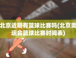 北京近期有篮球比赛吗(北京奥运会篮球比赛时间表)