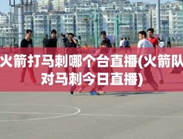 火箭打马刺哪个台直播(火箭队对马刺今日直播)