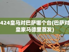 424皇马对巴萨哪个台(巴萨对皇家马德里首发)