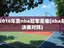 2016年度nba冠军是谁(nba总决赛对阵)