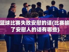 篮球比赛失败安慰的话(比赛输了安慰人的话有哪些)