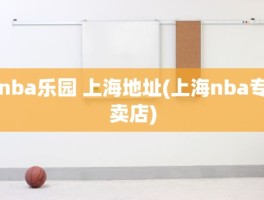 nba乐园 上海地址(上海nba专卖店)