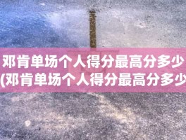 邓肯单场个人得分最高分多少(邓肯单场个人得分最高分多少)