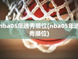 nba05年选秀顺位(nba05年选秀顺位)