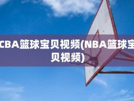 CBA篮球宝贝视频(NBA篮球宝贝视频)