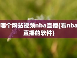 哪个网站视频nba直播(看nba直播的软件)