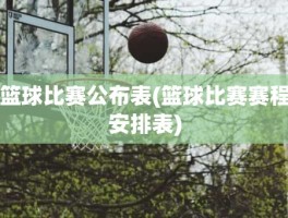 篮球比赛公布表(篮球比赛赛程安排表)