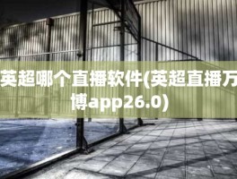 英超哪个直播软件(英超直播万博app26.0)