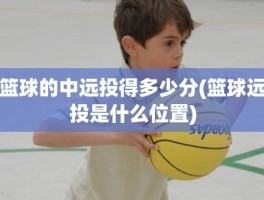 篮球的中远投得多少分(篮球远投是什么位置)