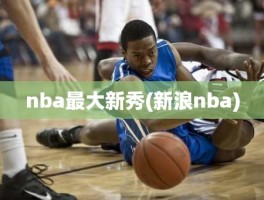 nba最大新秀(新浪nba)