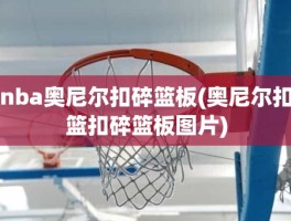 nba奥尼尔扣碎篮板(奥尼尔扣篮扣碎篮板图片)