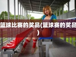 篮球比赛的奖品(篮球赛的奖品)