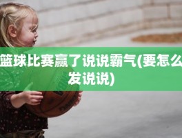 篮球比赛赢了说说霸气(要怎么发说说)