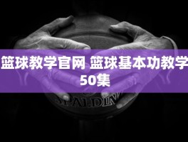 篮球教学官网 篮球基本功教学50集