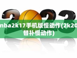 nba2k17手机版慢动作(2k20替补慢动作)