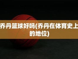 乔丹篮球好吗(乔丹在体育史上的地位)