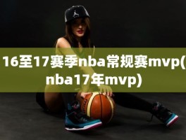 16至17赛季nba常规赛mvp(nba17年mvp)