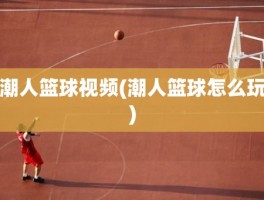 潮人篮球视频(潮人篮球怎么玩)