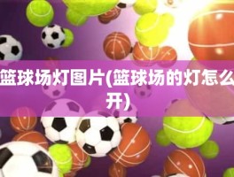 篮球场灯图片(篮球场的灯怎么开)