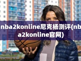 nba2konline尼克杨测评(nba2konline官网)
