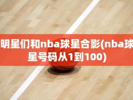 明星们和nba球星合影(nba球星号码从1到100)