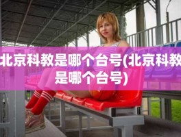 北京科教是哪个台号(北京科教是哪个台号)
