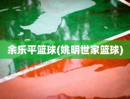 余乐平篮球(姚明世家篮球)