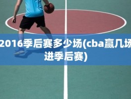 2016季后赛多少场(cba赢几场进季后赛)