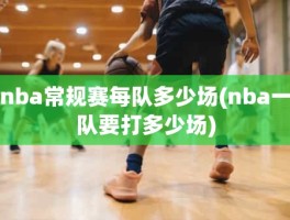 nba常规赛每队多少场(nba一队要打多少场)