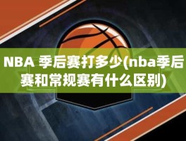 NBA 季后赛打多少(nba季后赛和常规赛有什么区别)